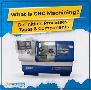 What is CNC Machining, CNC Machines Definition, CNC Machining Processes, CNC Machines Types, CNC Machines Components